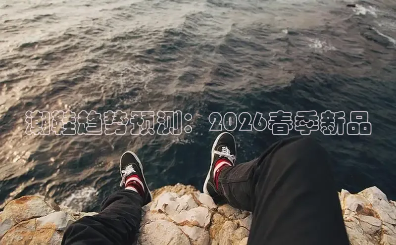 潮鞋趋势预测：2026春季新品